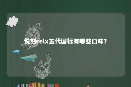悦刻relx五代国标有哪些口味？ 